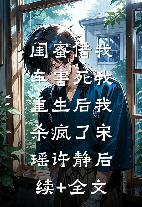 闺蜜借我车害死我，重生后我杀疯了宋瑶许静后续+全文
