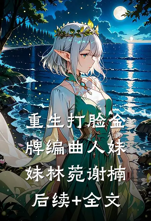重生打脸金牌编曲人妹妹林菀谢楠后续+全文