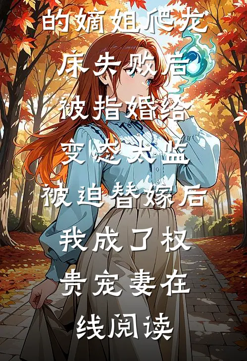 爱攀附权贵的嫡姐爬龙床失败后被指婚给变态太监，被迫替嫁后，我成了权贵宠妻在线阅读
