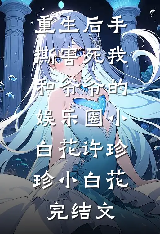 重生后手撕害死我和爷爷的娱乐圈小白花许珍珍小白花完结文