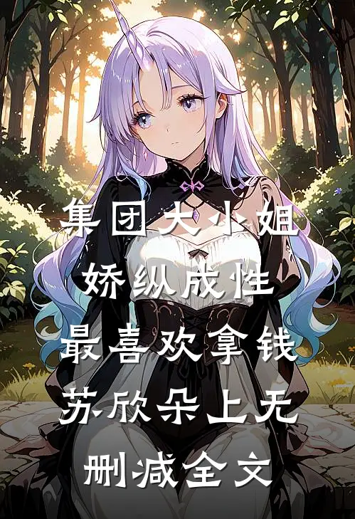 集团大小姐娇纵成性，最喜欢拿钱苏欣朵上无删减全文