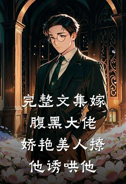 完整文集嫁腹黑大佬，娇艳美人撩他诱哄他