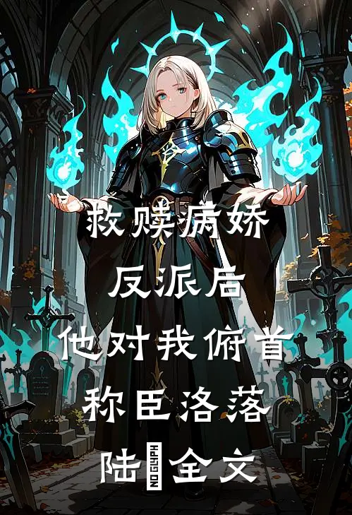 救赎病娇反派后，他对我俯首称臣洛落陆洐全文