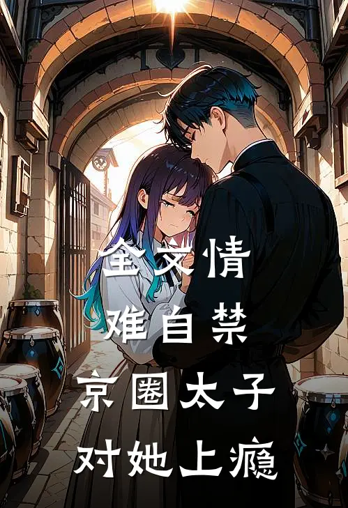 全文情难自禁，京圈太子对她上瘾