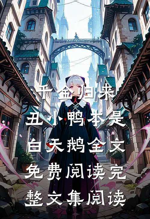 千金归来:丑小鸭本是白天鹅全文免费阅读完整文集阅读