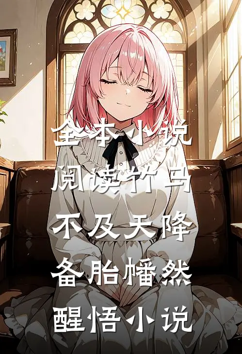 全本小说阅读竹马不及天降:备胎幡然醒悟小说
