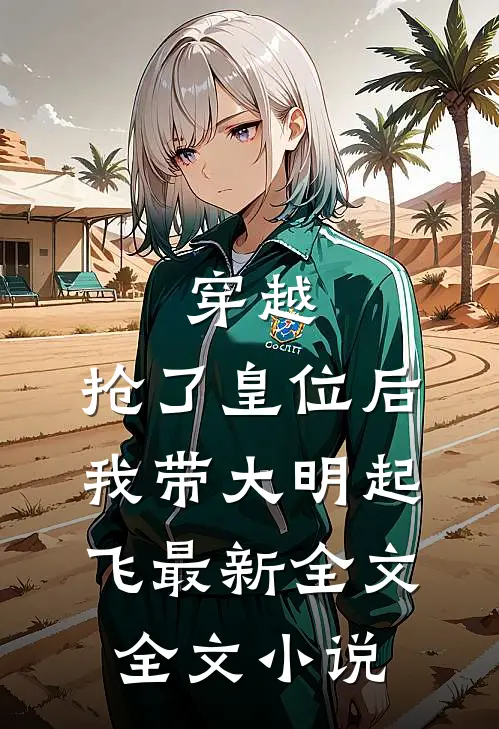 穿越：抢了皇位后，我带大明起飞最新全文全文小说