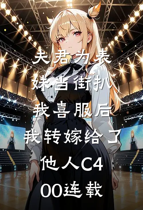 夫君为表妹当街扒我喜服后，我转嫁给了他人C400连载