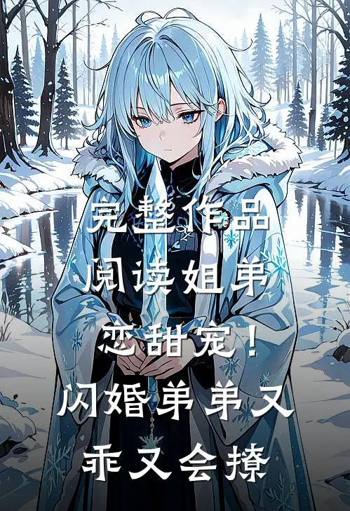 完整作品阅读姐弟恋甜宠！闪婚弟弟又乖又会撩