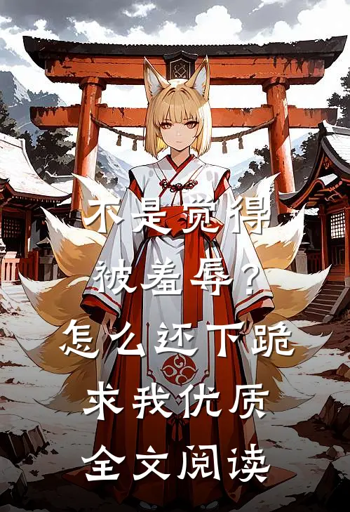不是觉得被羞辱？怎么还下跪求我优质全文阅读
