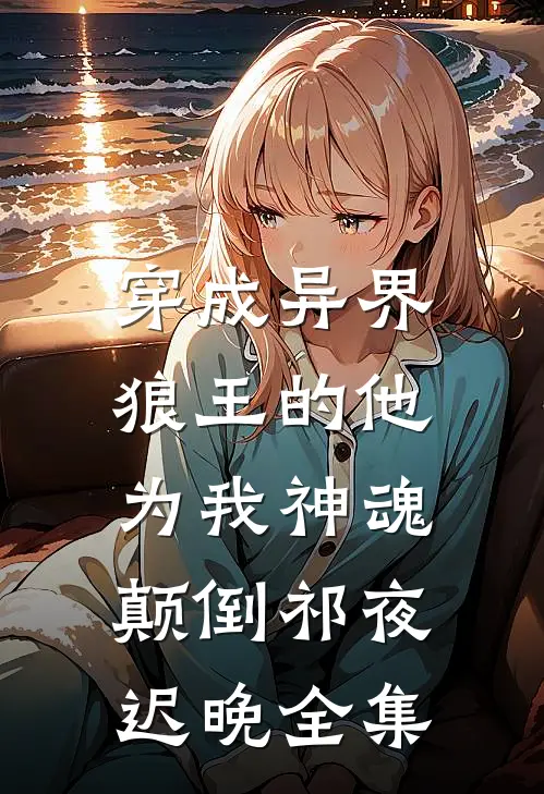 穿成异界，狼王的他为我神魂颠倒祁夜迟晚全集