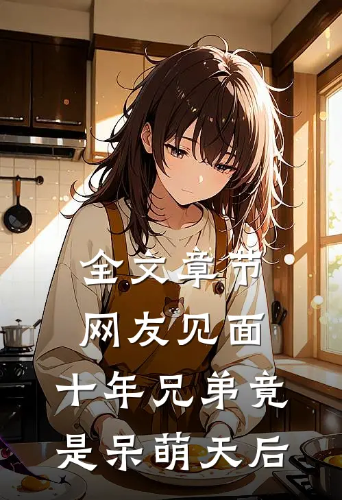 全文章节网友见面：十年兄弟竟是呆萌天后
