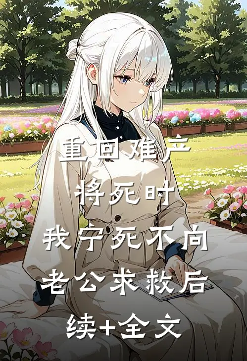 重回难产将死时，我宁死不向老公求救后续+全文