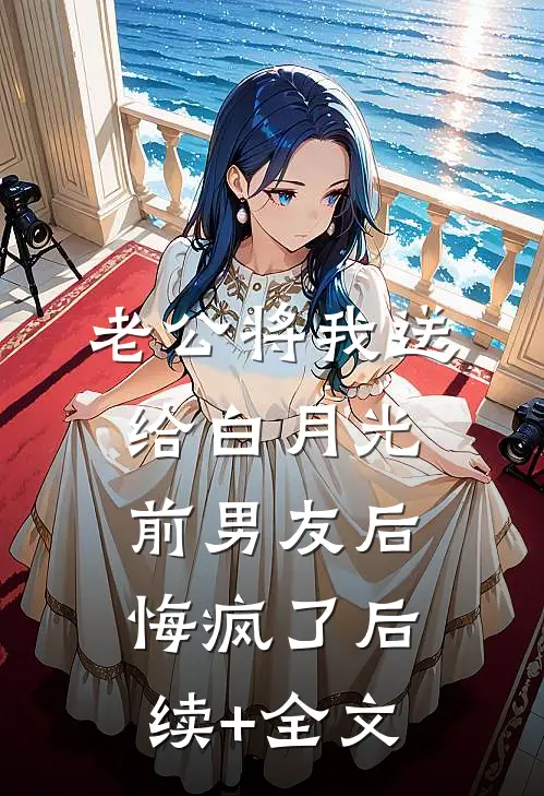 老公将我送给白月光前男友后，悔疯了后续+全文