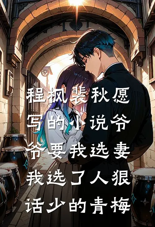 程枫裴秋愿写的小说爷爷要我选妻，我选了人狠话少的青梅