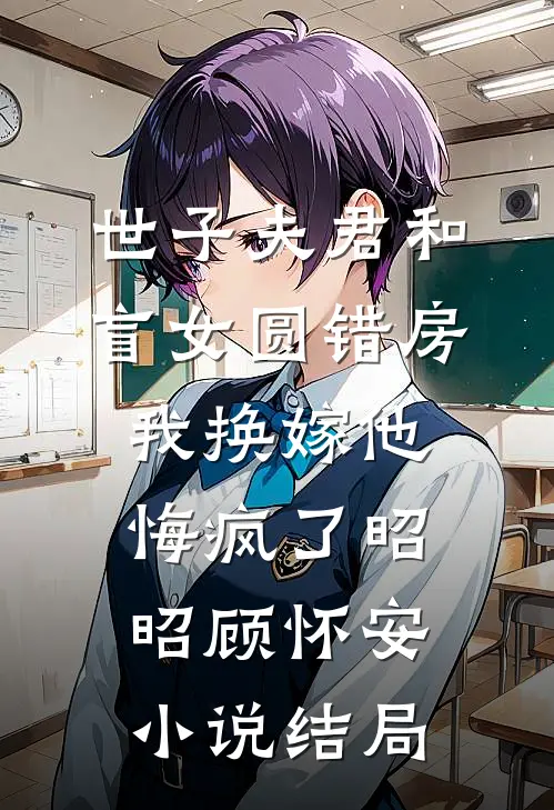 世子夫君和盲女圆错房，我换嫁他悔疯了昭昭顾怀安小说结局