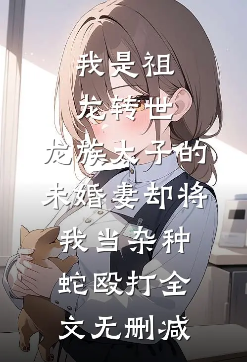 我是祖龙转世，龙族太子的未婚妻却将我当杂种蛇殴打全文无删减