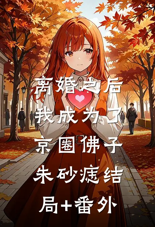 离婚之后，我成为了京圈佛子朱砂痣结局+番外