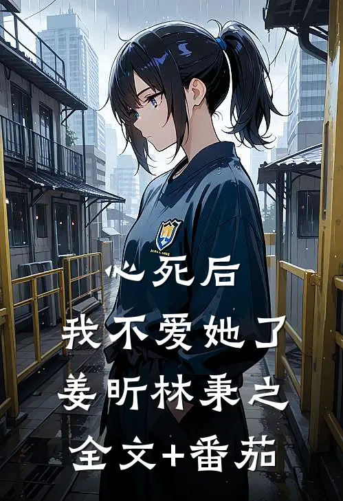 心死后，我不爱她了姜昕林秉之全文+番茄