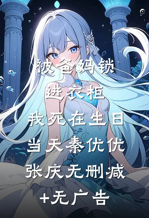 被爸妈锁进衣柜，我死在生日当天秦优优张庆无删减+无广告