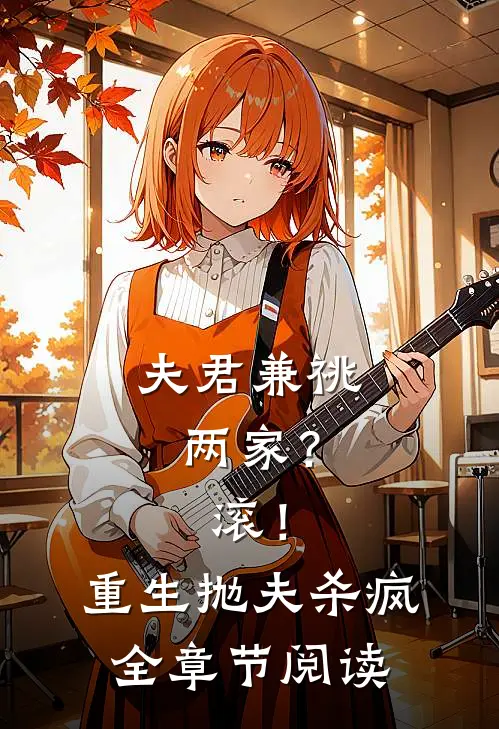 夫君兼祧两家？滚！重生抛夫杀疯全章节阅读