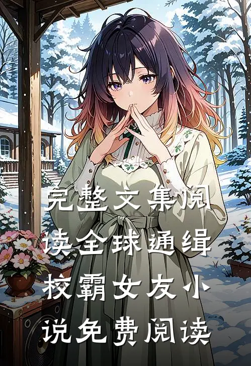 完整文集阅读全球通缉校霸女友小说免费阅读