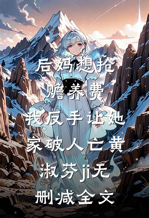 后妈想抢赡养费，我反手让她家破人亡黄淑芬ji无删减全文