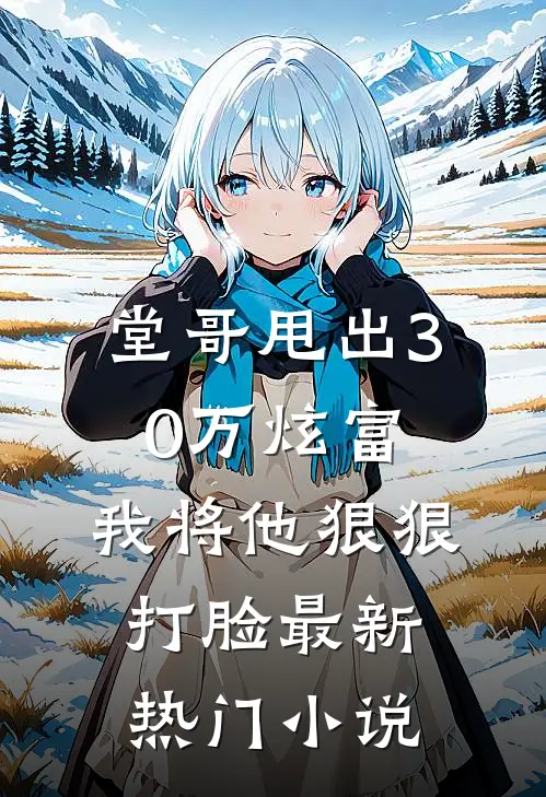 堂哥甩出30万炫富，我将他狠狠打脸最新热门小说
