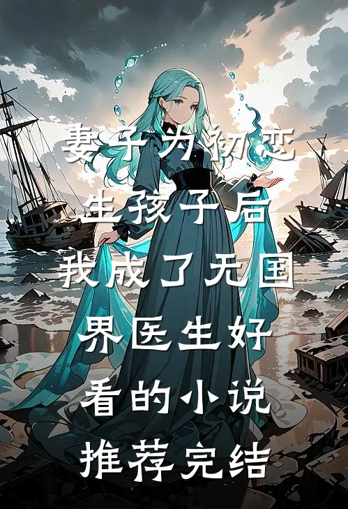妻子为初恋生孩子后，我成了无国界医生好看的小说推荐完结