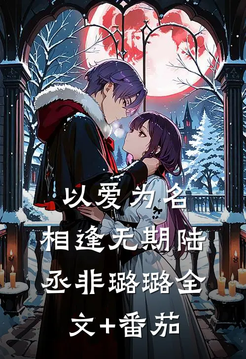 以爱为名，相逢无期陆丞非璐璐全文+番茄
