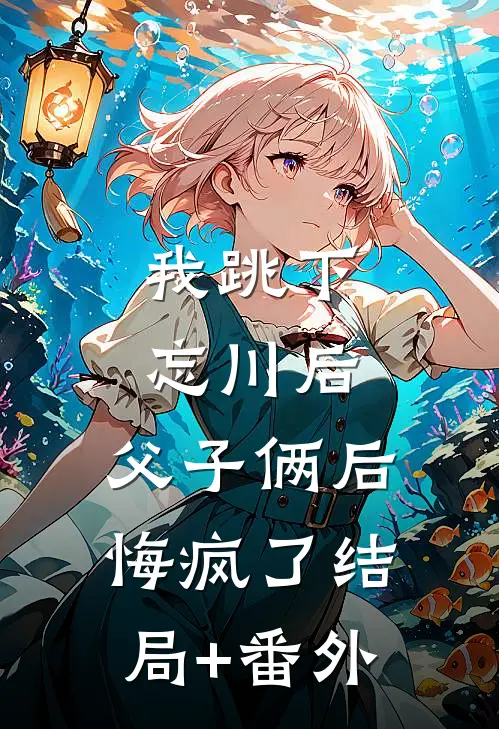 我跳下忘川后，父子俩后悔疯了结局+番外
