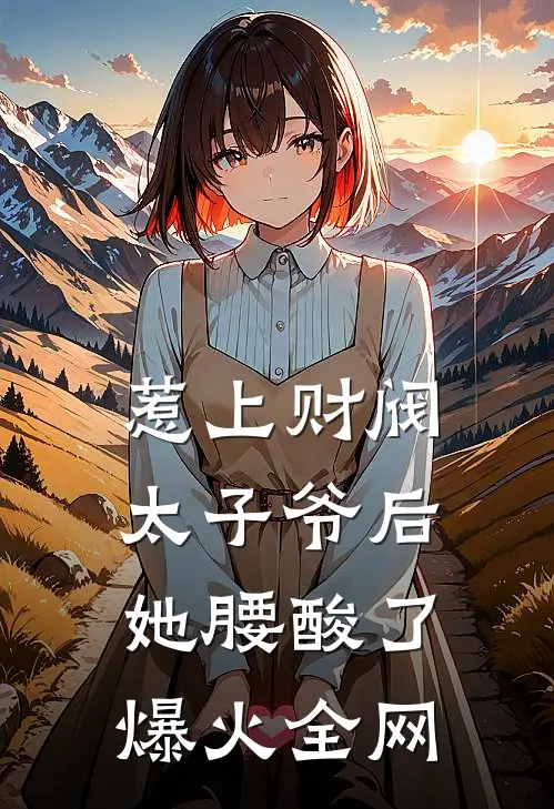 惹上财阀太子爷后，她腰酸了爆火全网