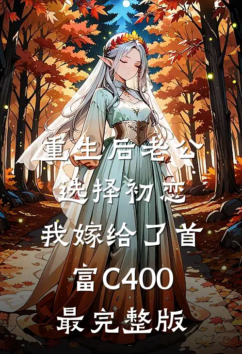 重生后老公选择初恋，我嫁给了首富C400最完整版