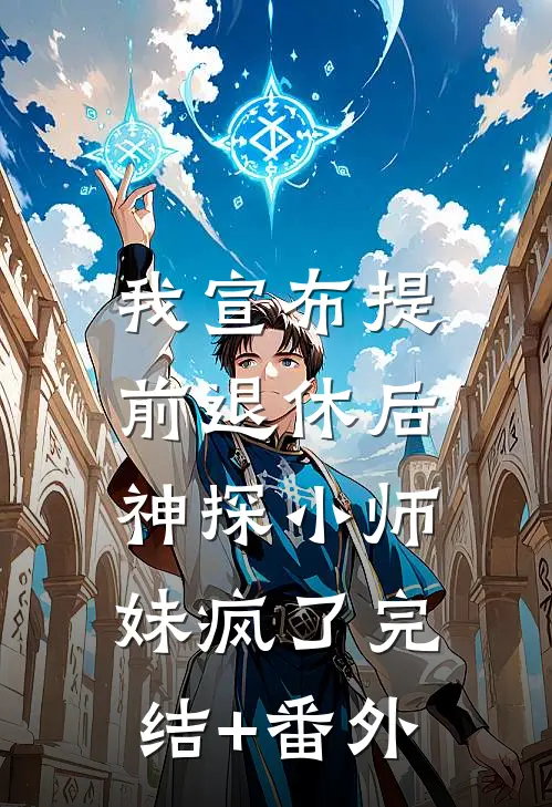 我宣布提前退休后，神探小师妹疯了完结+番外