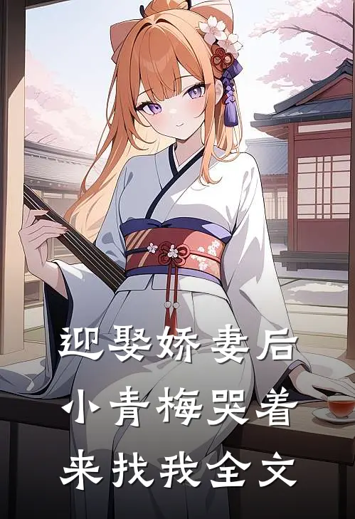 迎娶娇妻后，小青梅哭着来找我全文
