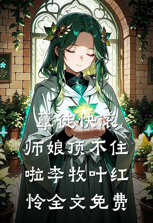 孽徒快滚，师娘顶不住啦李牧叶红怜全文免费