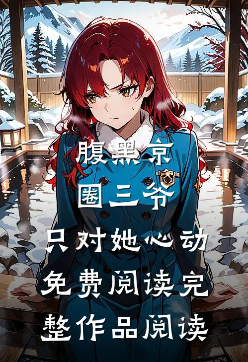 腹黑京圈三爷,只对她心动免费阅读完整作品阅读