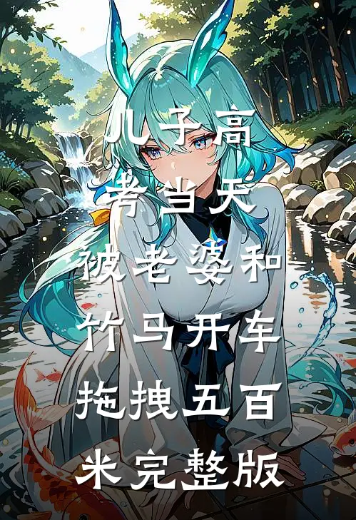 儿子高考当天，被老婆和竹马开车拖拽五百米完整版