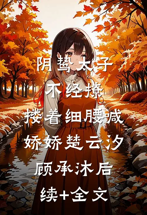 阴鸷太子不经撩，搂着细腰喊娇娇楚云汐顾承沐后续+全文
