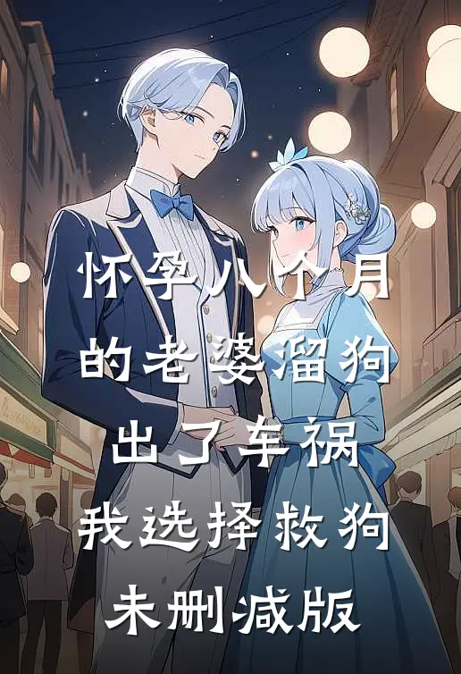 怀孕八个月的老婆溜狗出了车祸，我选择救狗未删减版