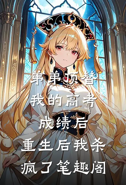 弟弟顶替我的高考成绩后，重生后我杀疯了笔趣阁