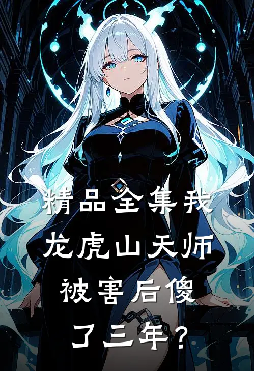 精品全集我，龙虎山天师，被害后傻了三年？