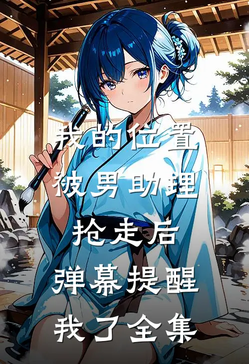 我的位置被男助理抢走后，弹幕提醒我了全集