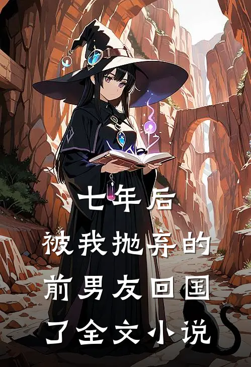 七年后，被我抛弃的前男友回国了全文小说