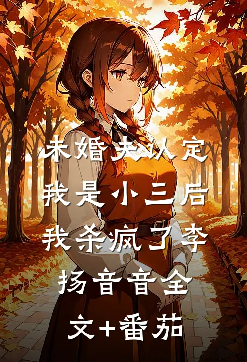未婚夫认定我是小三后，我杀疯了李扬音音全文+番茄