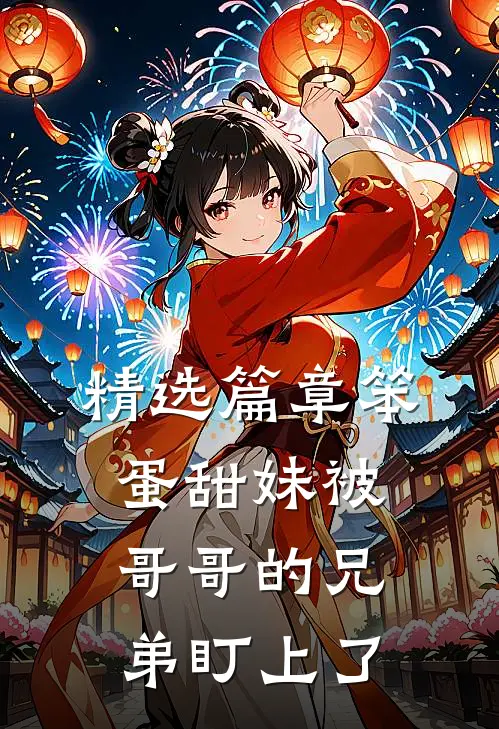 精选篇章笨蛋甜妹被哥哥的兄弟盯上了