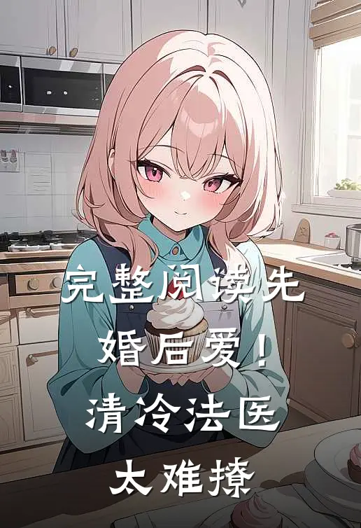 完整阅读先婚后爱！清冷法医太难撩