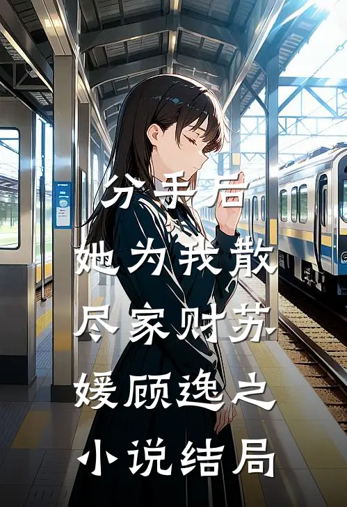 分手后，她为我散尽家财苏媛顾逸之小说结局