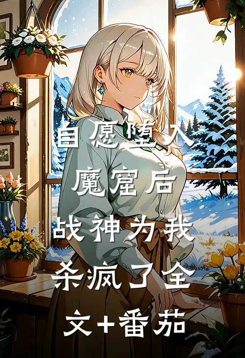 自愿堕入魔窟后，战神为我杀疯了全文+番茄