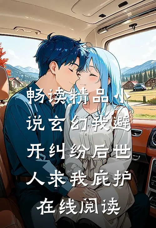 畅读精品小说玄幻我避开纠纷后世人求我庇护在线阅读